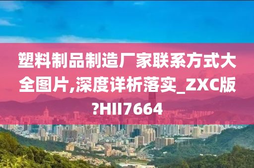 塑料制品制造厂家联系方式大全图片,深度详析落实_ZXC版?HII7664