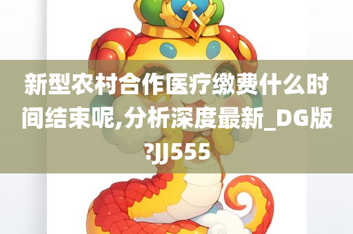 新型农村合作医疗缴费什么时间结束呢,分析深度最新_DG版?JJ555