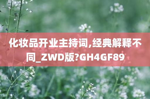 化妆品开业主持词,经典解释不同_ZWD版?GH4GF89