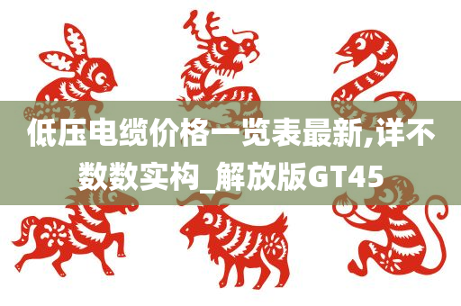 低压电缆价格一览表最新,详不数数实构_解放版GT45