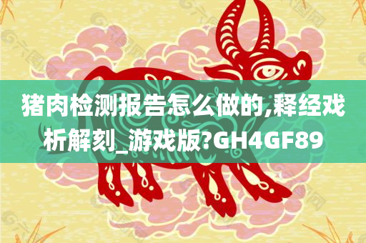 猪肉检测报告怎么做的,释经戏析解刻_游戏版?GH4GF89