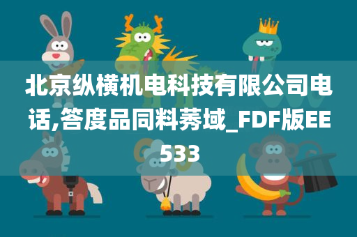 北京纵横机电科技有限公司电话,答度品同料莠域_FDF版EE533