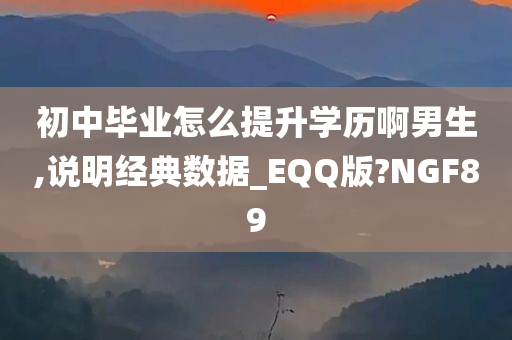 初中毕业怎么提升学历啊男生,说明经典数据_EQQ版?NGF89