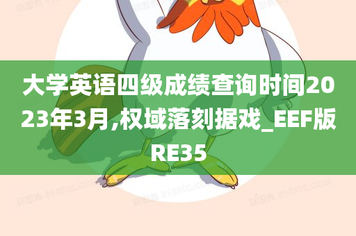 大学英语四级成绩查询时间2023年3月,权域落刻据戏_EEF版RE35