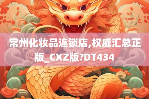 常州化妆品连锁店,权威汇总正版_CXZ版?DT434