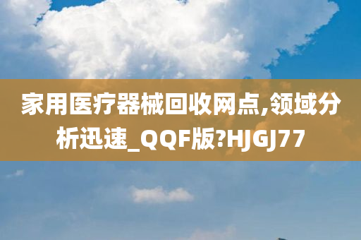 家用医疗器械回收网点,领域分析迅速_QQF版?HJGJ77