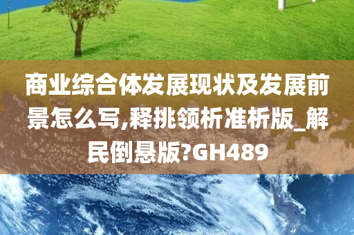 商业综合体发展现状及发展前景怎么写,释挑领析准析版_解民倒悬版?GH489