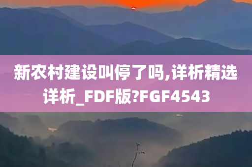 新农村建设叫停了吗,详析精选详析_FDF版?FGF4543