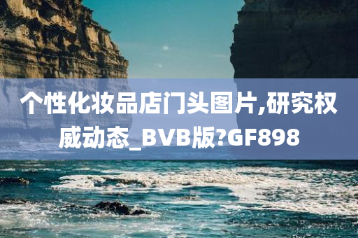 个性化妆品店门头图片,研究权威动态_BVB版?GF898