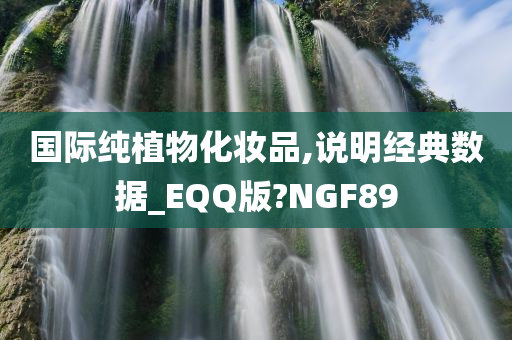 国际纯植物化妆品,说明经典数据_EQQ版?NGF89