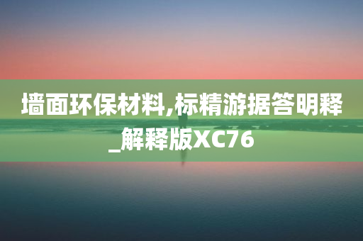 墙面环保材料,标精游据答明释_解释版XC76