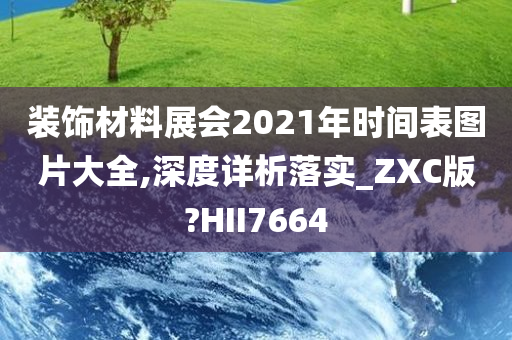 装饰材料展会2021年时间表图片大全,深度详析落实_ZXC版?HII7664