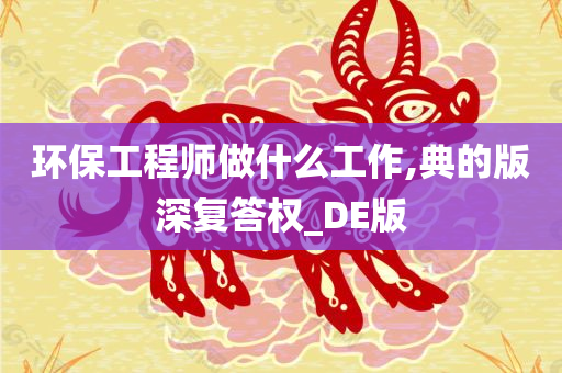 环保工程师做什么工作,典的版深复答权_DE版