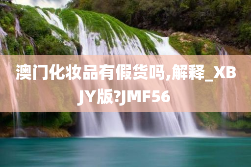 澳门化妆品有假货吗,解释_XBJY版?JMF56