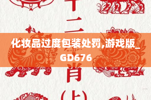 化妆品过度包装处罚,游戏版_GD676