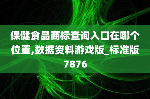 保健食品商标查询入口在哪个位置,数据资料游戏版_标准版7876