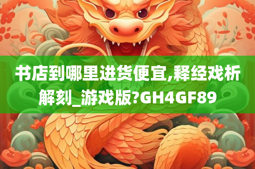 书店到哪里进货便宜,释经戏析解刻_游戏版?GH4GF89