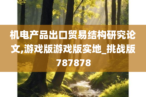 机电产品出口贸易结构研究论文,游戏版游戏版实地_挑战版787878