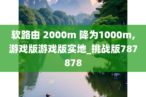 软路由 2000m 降为1000m,游戏版游戏版实地_挑战版787878