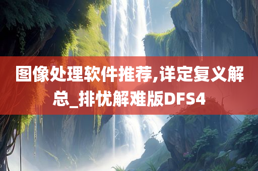 图像处理软件推荐,详定复义解总_排忧解难版DFS4