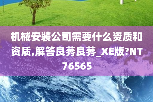 机械安装公司需要什么资质和资质,解答良莠良莠_XE版?NT76565