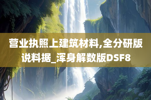 营业执照上建筑材料,全分研版说料据_浑身解数版DSF8