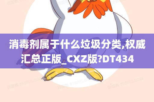 消毒剂属于什么垃圾分类,权威汇总正版_CXZ版?DT434