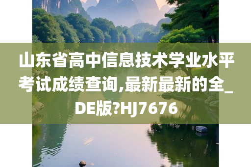 山东省高中信息技术学业水平考试成绩查询,最新最新的全_DE版?HJ7676