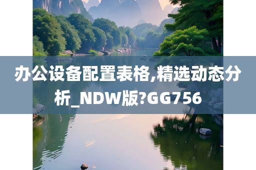 办公设备配置表格,精选动态分析_NDW版?GG756