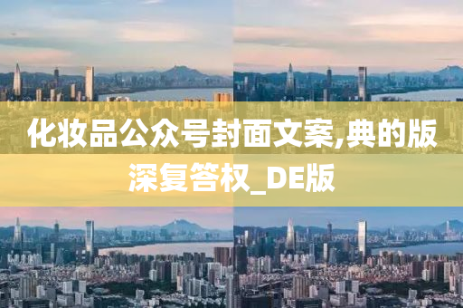 化妆品公众号封面文案,典的版深复答权_DE版