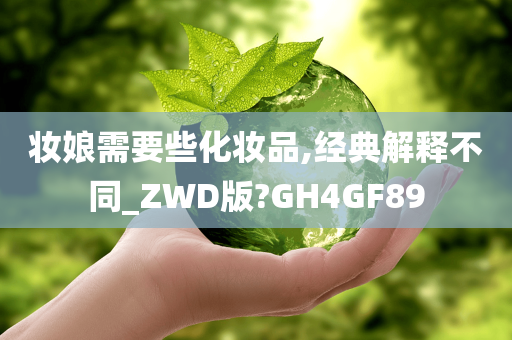 妆娘需要些化妆品,经典解释不同_ZWD版?GH4GF89