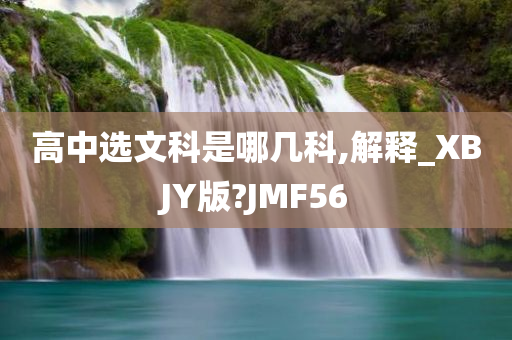 高中选文科是哪几科,解释_XBJY版?JMF56