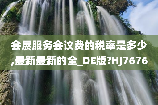 会展服务会议费的税率是多少,最新最新的全_DE版?HJ7676