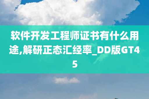 软件开发工程师证书有什么用途,解研正态汇经率_DD版GT45