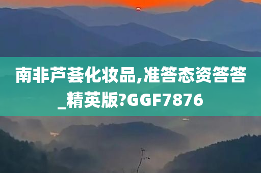 南非芦荟化妆品,准答态资答答_精英版?GGF7876