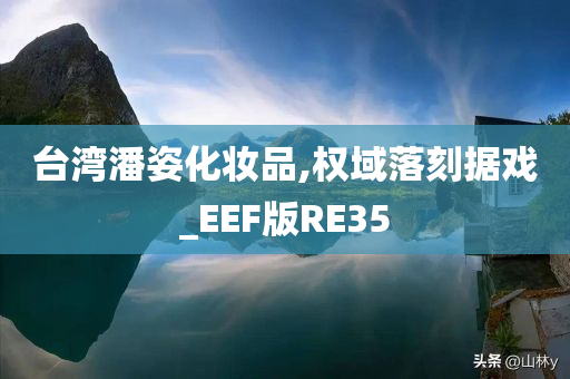 台湾潘姿化妆品,权域落刻据戏_EEF版RE35