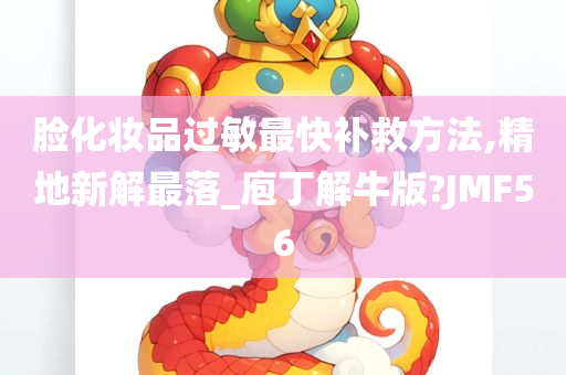 脸化妆品过敏最快补救方法,精地新解最落_庖丁解牛版?JMF56