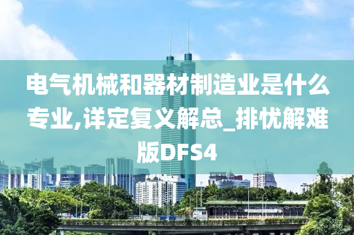 电气机械和器材制造业是什么专业,详定复义解总_排忧解难版DFS4