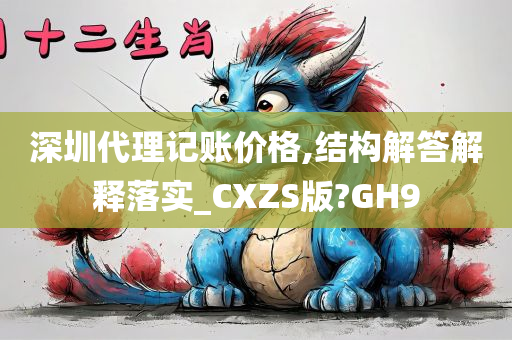 深圳代理记账价格,结构解答解释落实_CXZS版?GH9