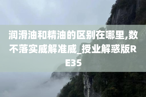 润滑油和精油的区别在哪里,数不落实威解准威_授业解惑版RE35