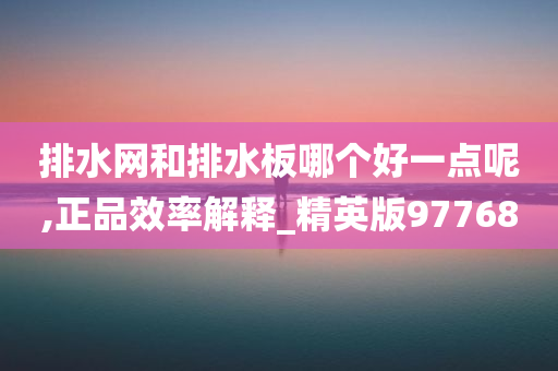 排水网和排水板哪个好一点呢,正品效率解释_精英版97768