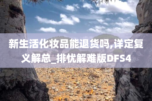 新生活化妆品能退货吗,详定复义解总_排忧解难版DFS4