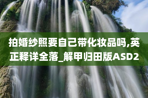 拍婚纱照要自己带化妆品吗,英正释详全落_解甲归田版ASD2