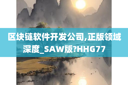 区块链软件开发公司,正版领域深度_SAW版?HHG77