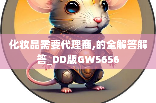 化妆品需要代理商,的全解答解答_DD版GW5656