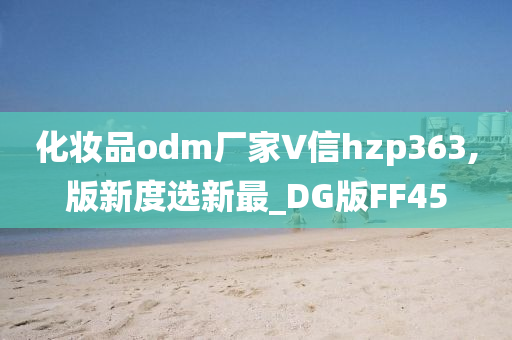 化妆品odm厂家∨信hzp363,版新度选新最_DG版FF45