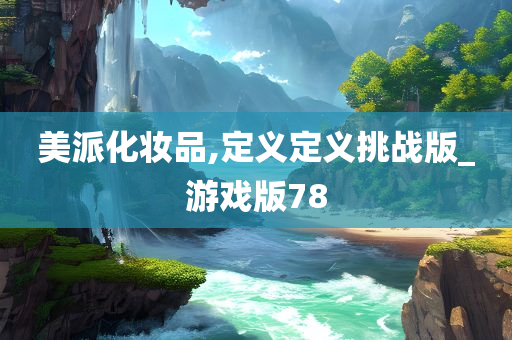 美派化妆品,定义定义挑战版_游戏版78