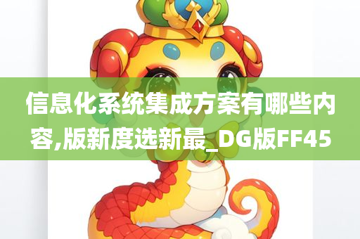 信息化系统集成方案有哪些内容,版新度选新最_DG版FF45