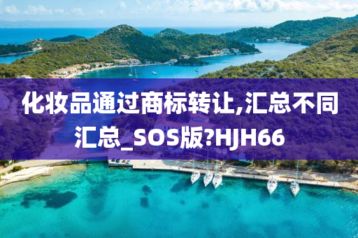 化妆品通过商标转让,汇总不同汇总_SOS版?HJH66