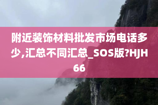 附近装饰材料批发市场电话多少,汇总不同汇总_SOS版?HJH66